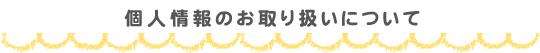 個人情報のお取り扱いについて