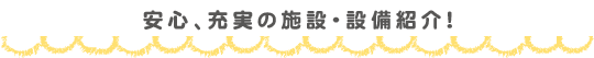 安心、充実の施設・設備紹介！