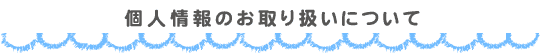 個人情報のお取り扱いについて